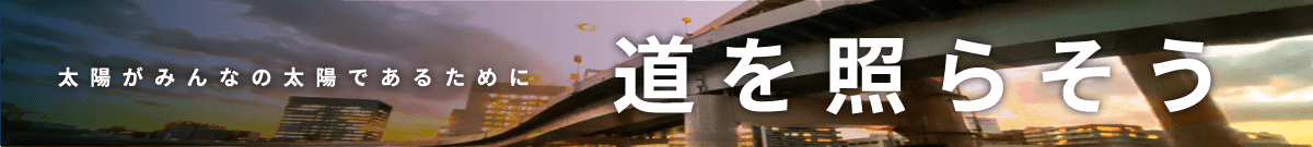 太陽がみんなの太陽であるために道を照らそう